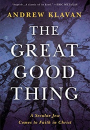 The Great Good Thing: A Secular Jew Comes to Faith in Christ (Andrew Klavan)