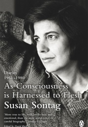 As Consciousness Is Harnessed to Flesh: Diaries 1964-1980 (Susan Sontag)