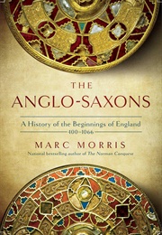 The Anglo-Saxons - A History of the Beginnings of England (400-1066) (Marc Morris)