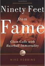 Ninety Feet From Fame: Close Calls With Baseball Immortality (Mike Robbins)