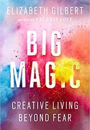 Big Magic: Creative Living Beyond Fear (Elizabeth Gilrbert)
