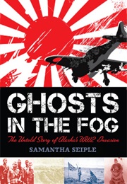 Ghosts in the Fog: The Untold Story of Alaska&#39;s WWII Invasion (Samantha Seiple)