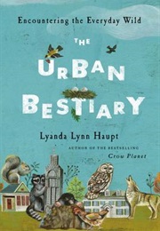 The Urban Bestiary : Encountering the Everyday Wild (Lyanda Lynn Haupt)