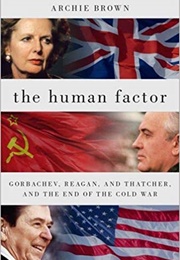 The Human Factor: Gorbachev, Reagan, and Thatcher, and the End of the Cold War (Archie Brown)