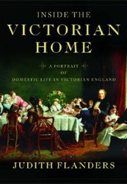 Inside the Victorian Home: A Portrait of Domestic Life in Victorian England (Judith Flanders)