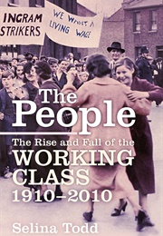 The People: The Rise and Fall of the Working Class 1910-2010 (Selina Todd)