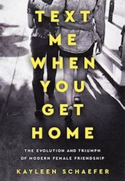 Text Me When You Get Home: The Evolution and Triumph of Modern Female Friendship (Kayleen Schaefer)