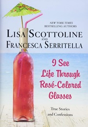 I See Life Through Rose Colored Glasses (Lisa Scottoline and Francesca Serritella)