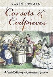 Corsets and Codpieces: A Social History of Outrageous Fashion (Karen Bowman)