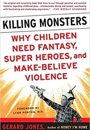 Killing Monsters: Why Children Need Fantasy, Super Heroes, and Make-Believe Violence (Gerard Jones)