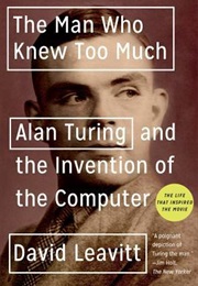 The Man Who Knew Too Much: Alan Turing and the Invention of the Computer (David Leavitt)