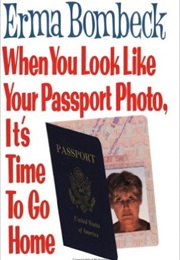 When You Look Like Your Passport Photo, It&#39;s Time to Go Home (Erma Bombeck)