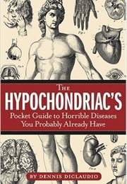 The Hypochondriacs Pocket Guide to Horrible Diseases You Probably Already Have (Dennis Declaudio)