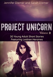 Project Unicorn, Volume 2: 30 Young Adult Short Stories Featuring Lesbian Heroines (Sarah Diemer and Jennifer Diemer)