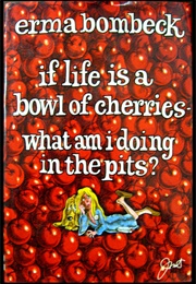 If Life Is a Bowl of Cherries, What Am I Doing in the Pits? (Erma Bombeck)