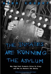 The Inmates Are Running the Asylum: Why High Tech Products Drive Us Crazy and How to Restore the San (Alan Cooper)