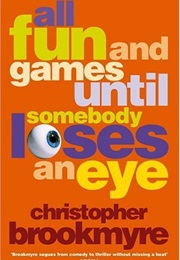 All Fun and Games Until Somebody Loses an Eye (Christopher Brookmeyre)