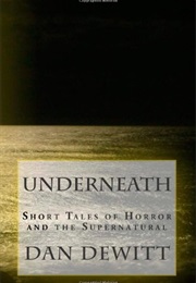 Underneath: Short Tales of Horror and the Supernatural (Dan Dewitt)