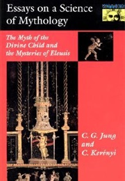 Essays on a Science of Mythology: The Myth of the Divine Child and the Mysteries of Eleusis (C.G. Jung, Karl Kerényi)