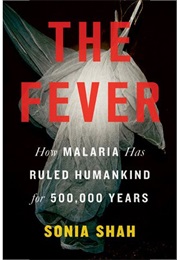 The Fever: How Malaria Has Ruled Humankind for 500,000 Years (Sonia Shah)