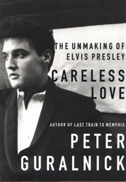 Careless Love: The Unmaking of Elvis Presley (Peter Guralnick)