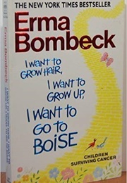 I Want to Grow Hair, I Want to Grow Up, I Want to Go to Boise (Erma Bombeck)