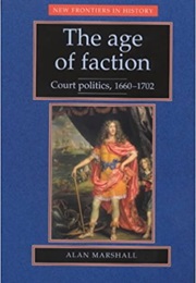The Age of Faction: Court Politics, 1660-1702 (Alan Marshall)