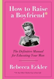How to Raise a Boyfriend (Rebecca Eckler)
