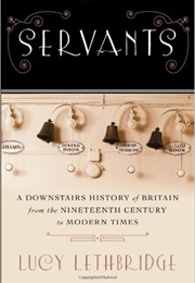 Servants: A Downstairs History of Britain From the Nineteenth-Century to Modern Times (Lucy Lethbridge)
