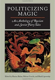 Politicizing Magic: An Anthology of Russian and Soviet Fairy Tales (Marina Balina, Helena Goscilo, Mark Lipovetsky)