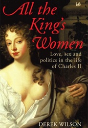 All the King&#39;s Women: Love, Sex and Politics in the Life of Charles II (Derek Wilson)