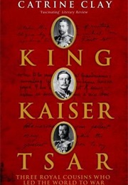 King, Kaiser, Tsar: Three Royal Cousins Who Led the World to War (Catrine Clay)