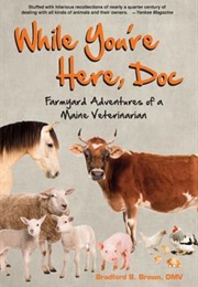 While You&#39;re Here, Doc: Farmyard Adventures of a Maine Veterinarian (Bradford B. Brown)