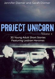 Project Unicorn, Volume 1: 30 Young Adult Short Stories Featuring Lesbian Heroines (Sarah Diemer and Jennifer Diemer)