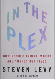 In the Plex: How Google Thinks, Works, and Shapes Our Lives (Steven Levy)