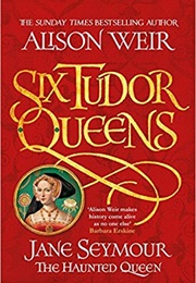 Six Tudor Queens: Jane Seymour, the Haunted Queen (Alison Weir)