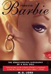 Forever Barbie: The Unauthorized Biography of a Real Doll (M.G. Lord)