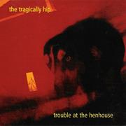 Trouble at the Henhouse - Tragically Hip