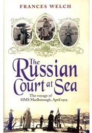 The Russian Court at Sea: The Voyage of HMS Marlborough (Frances Welch)