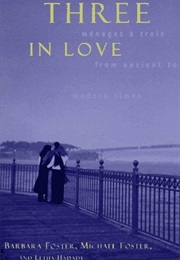 Three in Love: Ménages À Trois From Ancient to Modern Times (Barbara Foster, Michael Foster and Letha Hadady)