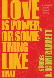 Love Is Power, or Something Like That (A. Igoni Barrett)