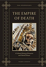 The Empire of Death: A Cultural History of Ossuaries and Charnel Houses (Paul Koudounaris)