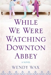 While We Were Watching Downton Abbey (Wendy Wax)