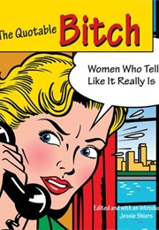 The Quotable Bitch: Women Who Tell It Like It Really Is (Edited by Jessie C. Shiers)