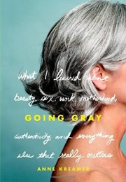 Going Gray: What I Learned About Sex, Work, Motherhood, Authenticity, and Everything (Anne Kreamer)