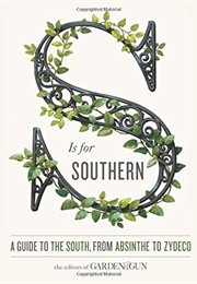 S Is for Southern: A Guide to the South, From Absinthe to Zydeco (Garden &amp; Gun)