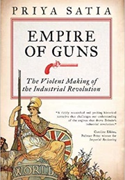 Empire of Guns: The Violent Making of the Industrial Revolution (Priya Satia)