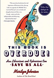 This Book Is Overdue!: How Librarians and Cybrarians Can Save Us All. (Marilyn Johnson)