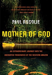 Mother of God: An Extraordinary Journey Into the Uncharted Tributaries of the Western Amazon (Paul Rosolie)