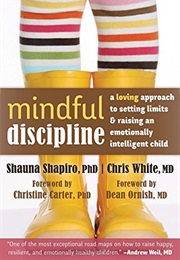 Mindful Discipline: A Loving Approach to Setting Limits and Raising an Emotionally Intelligent Child (Shauna Shapiro and Chris White)